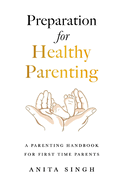 Preparation for Healthy Parenting: A Parenting Handbook For First Time Parents
