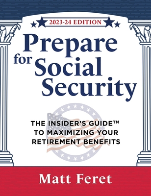Prepare for Social Security: The Insider's Guide to Maximizing Your Retirement Benefits - Feret, Matt