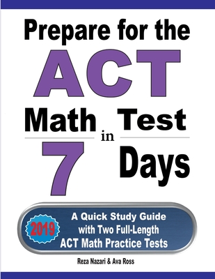 Prepare for the ACT Math Test in 7 Days: A Quick Study Guide with Two Full-Length ACT Math Practice Tests - Nazari, Reza, and Ross, Ava