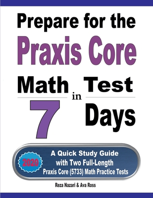 Prepare for the Praxis Core Math Test in 7 Days: A Quick Study Guide with Two Full-Length Praxis Core Math (5733) Practice Tests - Ross, Ava, and Nazari, Reza