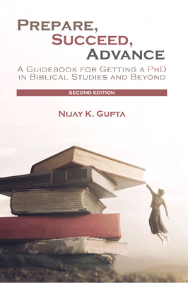 Prepare, Succeed, Advance, Second Edition: A Guidebook for Getting a PhD in Biblical Studies and Beyond - Gupta, Nijay K.