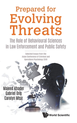 Prepared for Evolving Threats: The Role of Behavioural Sciences in Law Enforcement and Public Safety - Selected Essays from the Asian Conference of Criminal and Operations Psychology 2019 - Khader, Majeed (Editor), and Ong, Gabriel (Editor), and Misir, Carolyn (Editor)