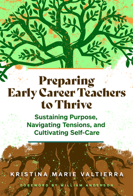 Preparing Early Career Teachers to Thrive: Sustaining Purpose, Navigating Tensions, and Cultivating Self-Care - Valtierra, Kristina Marie, and Anderson, William (Foreword by)