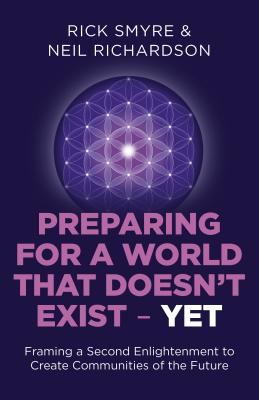 Preparing for a World That Doesn't Exist - Yet: Framing a Second Enlightenment to Create Communities of the Future - Smyre, Rick, and Richardson, Neil
