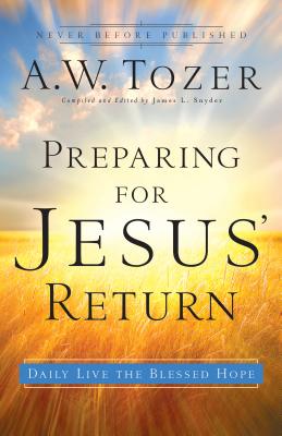 Preparing for Jesus' Return: Daily Live the Blessed Hope - Tozer, A W, and Snyder, James L, Dr. (Editor)