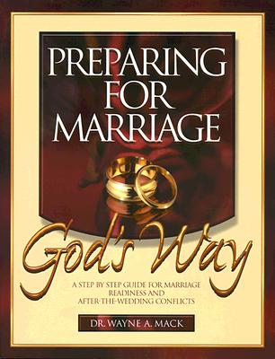 Preparing for Marriage God's Way: A Step-By-Step Guide for Marriage Readiness and After-The-Wedding Conflicts - Mack, Wayne A, and Mack, Nathan A