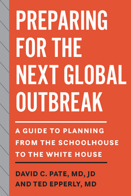 Preparing for the Next Global Outbreak: A Guide to Planning from the Schoolhouse to the White House - Pate, David C, and Epperly, Ted