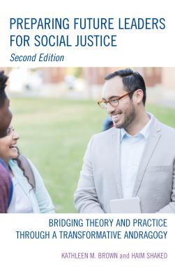 Preparing Future Leaders for Social Justice: Bridging Theory and Practice Through a Transformative Andragogy - Brown, Kathleen M, and Shaked, Haim, and Glanz (Editor)