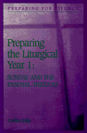 Preparing the Liturgical Year Volume One: Sunday and the Paschal Triduum - Eddy, Corbin