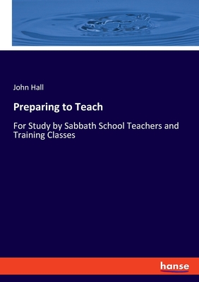 Preparing to Teach: For Study by Sabbath School Teachers and Training Classes - Hall, John