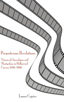 Preposterous Revelations: Visions of Apocalypse and Martyrdom in Hollywood Cinema 1980-2000 - Copier, Laura