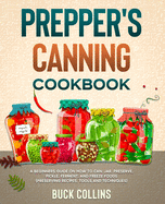 Prepper's Canning Cookbook: A Beginners Guide on How To Can, Jar, Preserve, Pickle, Ferment, and Freeze Foods (Preserving Recipes, Tools and Techniques)