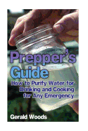 Prepper's Guide: How to Purify Water for Drinking and Cooking for Any Emergency: (Survival Guide, Prepper's Guide)