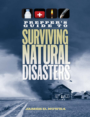 Prepper's Guide to Surviving Natural Disasters: How to Prepare for Real-World Emergencies - Nowka, James D