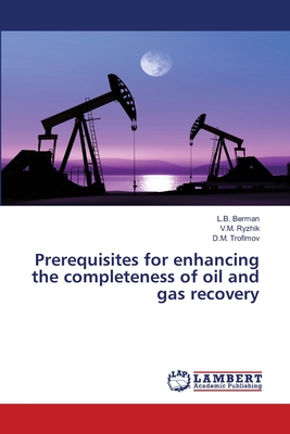 Prerequisites for enhancing the completeness of oil and gas recovery - Berman, L B, and Ryzhik, V M, and Trofimov, D M