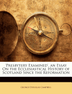 'presbytery Examined', an Essay on the Ecclesiastical History of Scotland Since the Reformation - Campbell, George Douglas