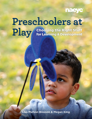 Preschoolers at Play: Choosing the Right Stuff for Learning and Development - Bresson, Lisa Mufson, and King, Megan