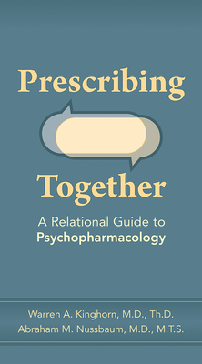 Prescribing Together: A Relational Guide to Psychopharmacology - Kinghorn, Warren A, MD, Thd, and Nussbaum, Abraham M, MD