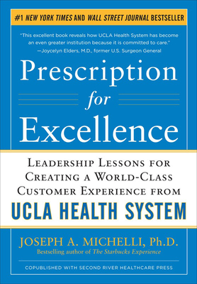 Prescription for Excellence: Leadership Lessons for Creating a World Class Customer Experience from UCLA Health System - Michelli, Joseph A