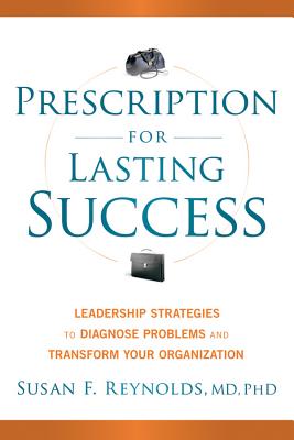 Prescription for Lasting Success: Leadership Strategies to Diagnose Problems and Transform Your Organization - Reynolds, Susan