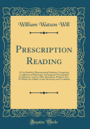 Prescription Reading: A Text Book for Pharmaceutical Students, Comprising a Collection of Physicians' and Surgeons' Prescriptions for Mixtures, Lotions, Pills, Ointments, Powders, Etc.; To Which Are Added a Latin Dictionary and Vocabulary