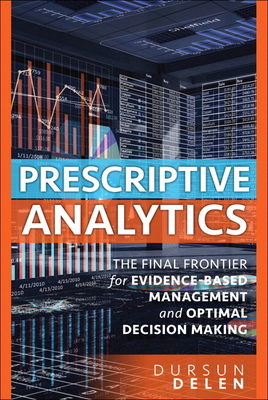 Prescriptive Analytics: The Final Frontier for Evidence-Based Management and Optimal Decision Making - Delen, Dursun