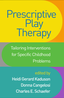 Prescriptive Play Therapy: Tailoring Interventions for Specific Childhood Problems - Kaduson, Heidi Gerard, PhD (Editor), and Cangelosi, Donna, PsyD (Editor), and Schaefer, Charles E, PhD (Editor)