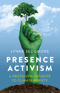 Presence Activism: A Profound Antidote to Climate Anxiety