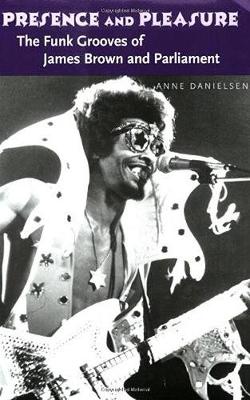 Presence and Pleasure: The Funk Grooves of James Brown and Parliament - Danielsen, Anne, Professor