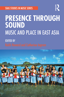 Presence Through Sound: Music and Place in East Asia - Howard, Keith (Editor), and Ingram, Catherine (Editor)