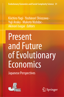 Present and Future of Evolutionary Economics: Japanese Perspectives - Yagi, Kiichiro (Editor), and Shiozawa, Yoshinori (Editor), and Aruka, Yuji (Editor)