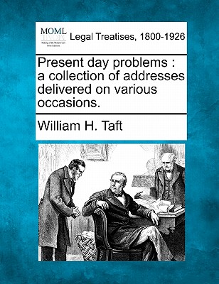 Present Day Problems: A Collection of Addresses Delivered on Various Occasions. - Taft, William H