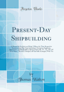 Present-Day Shipbuilding: A Manual for Students and Ships' Officers for Their Respective Examinations; Ship-Superintendents, Surveyors, Engineers, Shipowners, and Shipbuilders; Being Chapter III., IV., VI;, VII. of Steel Ships, Revised, Enlarged, and Sp