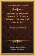 Present Day Tracts on Subjects of Christian Evidence, Doctrine and Morals V2: By Various Authors