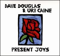 Present Joys - Dave Douglas/Uri Caine