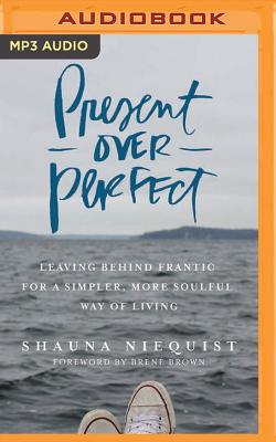 Present Over Perfect: Leaving Behind Frantic for a Simpler, More Soulful Way of Living - Niequist, Shauna (Read by), and Brown, Brene, PhD, Lmsw (Foreword by)