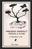 Present Perfect: Focus and Flow A Mindful Life