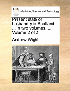 Present State of Husbandry in Scotland. ... in Two Volumes. ... Volume 2 of 2