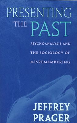 Presenting the Past: Psychoanalysis and the Sociology of Misremembering - Prager, Jeffrey