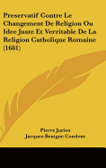 Preservatif Contre Le Changement de Religion Ou Idee Juste Et Verritable de La Religion Catholique Romaine (1681)