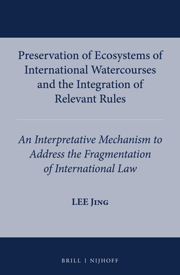 Preservation of Ecosystems of International Watercourses and the Integration of Relevant Rules: An Interpretative Mechanism to Address the Fragmentation of International Law - Jing, Lee