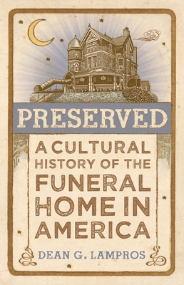 Preserved: A Cultural History of the Funeral Home in America - Lampros, Dean G