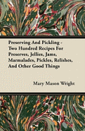 Preserving And Pickling - Two Hundred Recipes For Preserves, Jellies, Jams, Marmalades, Pickles, Relishes, And Other Good Things - Wright, Mary Mason