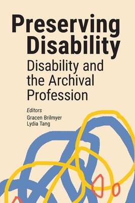 Preserving Disability: Disability and the Archival Profession - Brilmyer, Gracen (Editor), and Tang, Lydia (Editor)