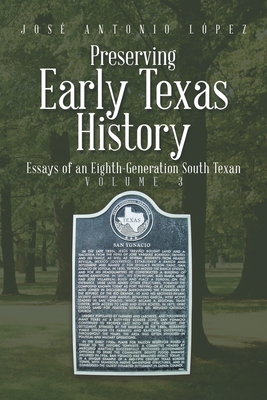 Preserving Early Texas History: Essays of an Eighth-Generation South Texan - Lpez, Jos Antonio