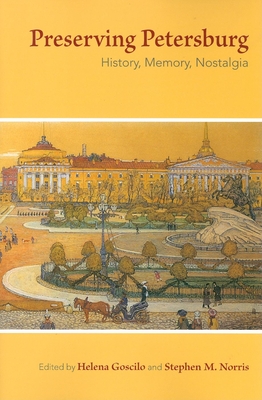 Preserving Petersburg: History, Memory, Nostalgia - Goscilo, Helena (Editor), and Norris, Stephen M (Editor)