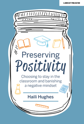 Preserving Positivity: Choosing to stay in the classroom and banishing a negative mindset - Hughes, Haili