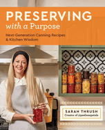 Preserving with a Purpose: Next-Generation Canning Recipes and Kitchen Wisdom