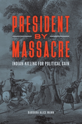 President by Massacre: Indian-Killing for Political Gain - Mann, Barbara Alice