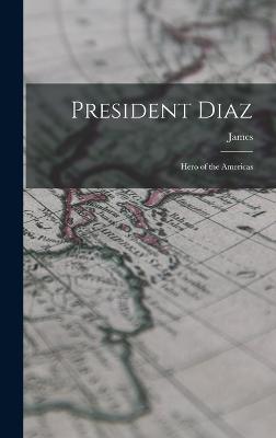 President Diaz: Hero of the Americas - Creelman, James 1859-1915